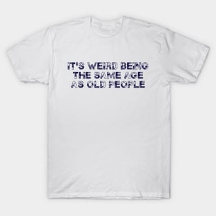 It's Weird Being The Same Age As Old People Retro Sarcastic T-Shirt